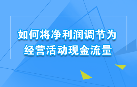 如何将净利润调节为经营活动现金流量