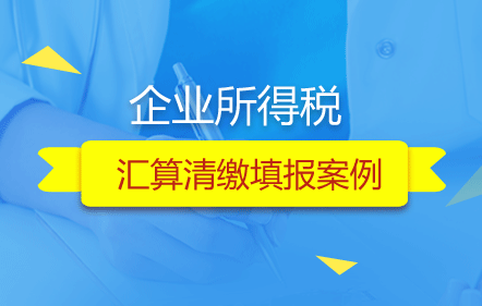 企业所得税汇算清缴填报案例
