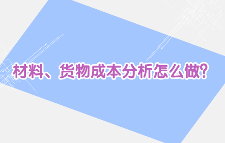 【免费课】材料、货物成本分析怎么做？
