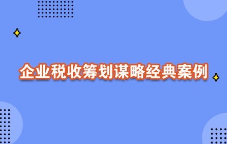【0元課】企業(yè)稅收籌劃謀略經(jīng)典案例