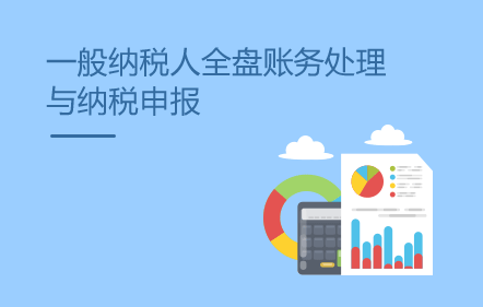 一般納稅人全盤(pán)賬務(wù)處理與納稅申報(bào)