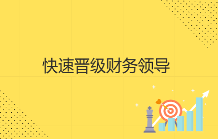 【免費(fèi)課】快速晉級財(cái)務(wù)領(lǐng)導(dǎo)