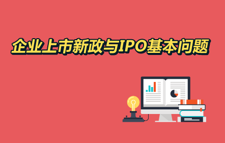 企业上市新政与IPO基本问题