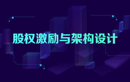 【免費(fèi)課】股權(quán)激勵(lì)與架構(gòu)設(shè)計(jì)