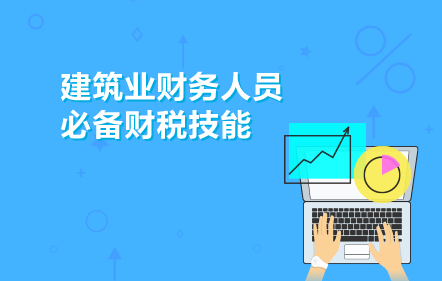 建筑業(yè)財(cái)務(wù)人員必備財(cái)稅技能