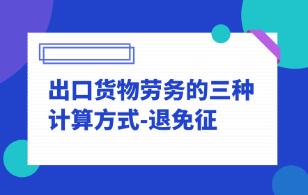 出口货物劳务的三种计算方式-退免征