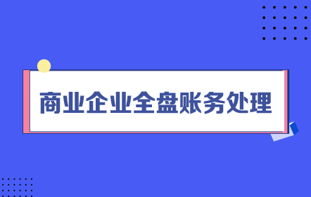 【免費(fèi)課】商業(yè)企業(yè)全盤賬務(wù)處理
