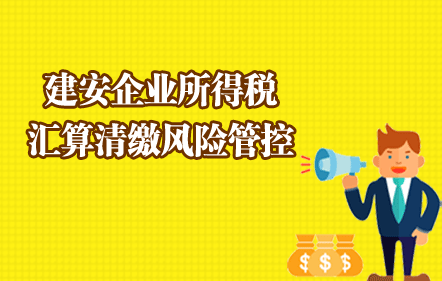 建安企業(yè)所得稅匯算清繳風(fēng)險管控