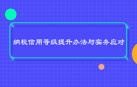 纳税信用等级提升办法与实务应对
