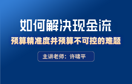 如何解决现金流预算精准度并预算不可控的难题？