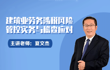 建筑業(yè)勞務(wù)涉稅風(fēng)險管控實(shí)務(wù)與稽查應(yīng)對