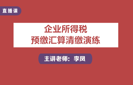 企业所得税预缴、汇算清缴演练