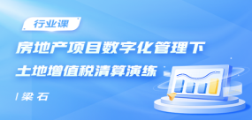房地產項目數字化管理下土地增值稅清算演練