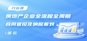 房地產(chǎn)企業(yè)全流程全周期合同管控及納稅籌劃