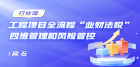 工程項(xiàng)目全流程全周期“業(yè)財(cái)法稅”四維管理和風(fēng)險(xiǎn)管控