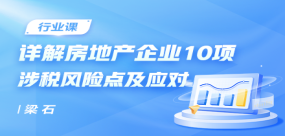 詳解房地產(chǎn)企業(yè)10項(xiàng)涉稅風(fēng)險(xiǎn)點(diǎn)及應(yīng)對(duì)