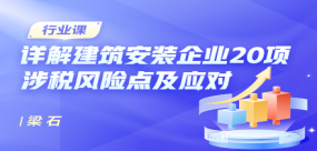 詳解建筑安裝企業(yè)20項(xiàng)涉稅風(fēng)險(xiǎn)點(diǎn)及應(yīng)對(duì)