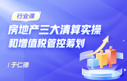房地产三大清算实操和增值税管控筹划