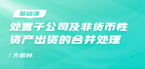 處置子公司及非貨幣性資產(chǎn)出資的合并處理