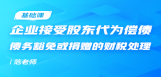 企业接受股东代为偿债、债务豁免或捐赠的财税处理