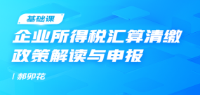 企業所得稅匯算清繳政策解讀與申報