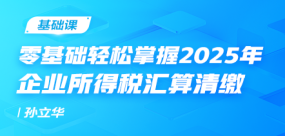 零基礎(chǔ)輕松掌握2025年企業(yè)所得稅匯算清繳