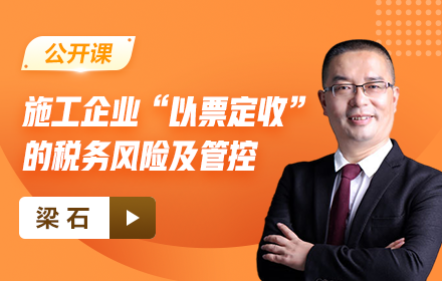 【免费课】施工企业“以票定收”的税务风险及管控